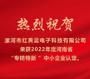 熱烈祝賀紅黃藍電子榮獲2022年度河南省“專精特新”中小企業(yè)認定。